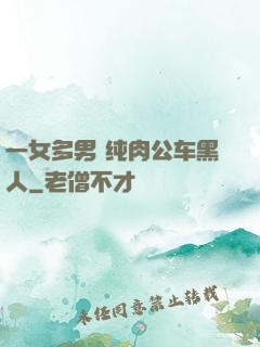 一女多男 纯肉公车黑人